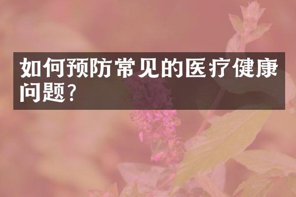 如何预防常见的医疗健康问题？