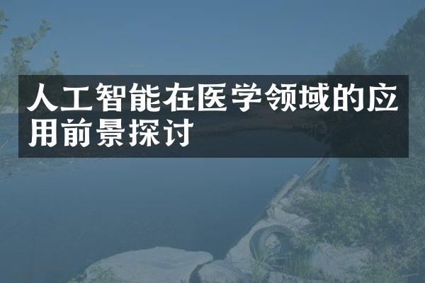 人工智能在医学领域的应用前景探讨