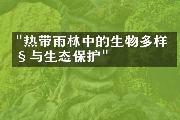 "热带雨林中的生物多样性与生态保护"