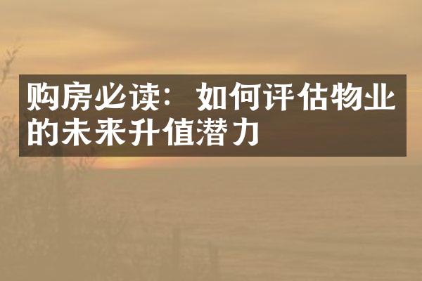 购房必读：如何评估物业的未来升值潜力