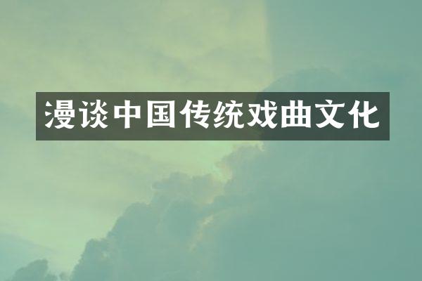 漫谈中国传统戏曲文化