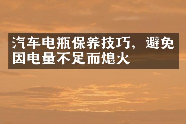 汽车电瓶保养技巧，避免因电量不足而熄火