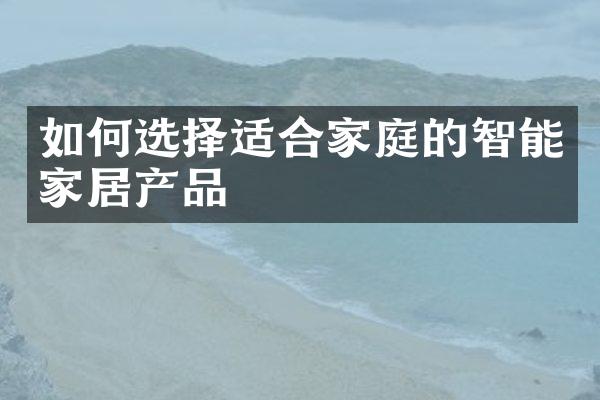 如何选择适合家庭的智能家居产品