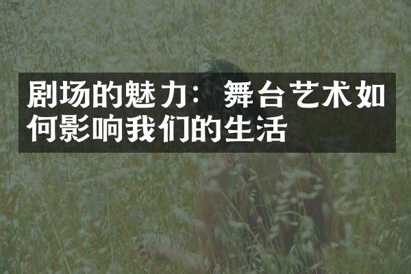 剧场的魅力：舞台艺术如何影响我们的生活