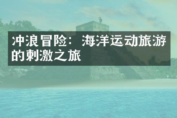 冲浪冒险：海洋运动旅游的刺激之旅