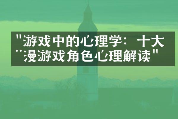 "游戏中的心理学：十大动漫游戏角色心理解读"