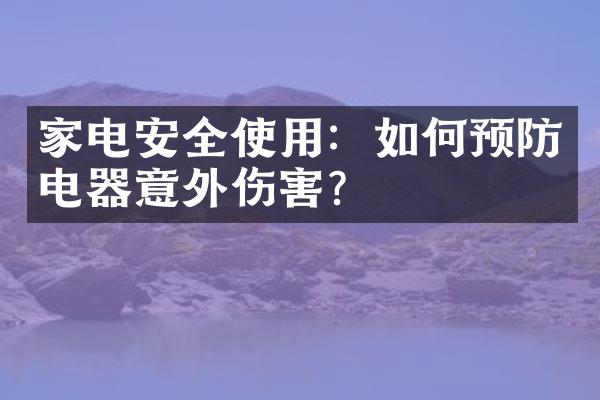 家电安全使用：如何预防电器意外伤害？