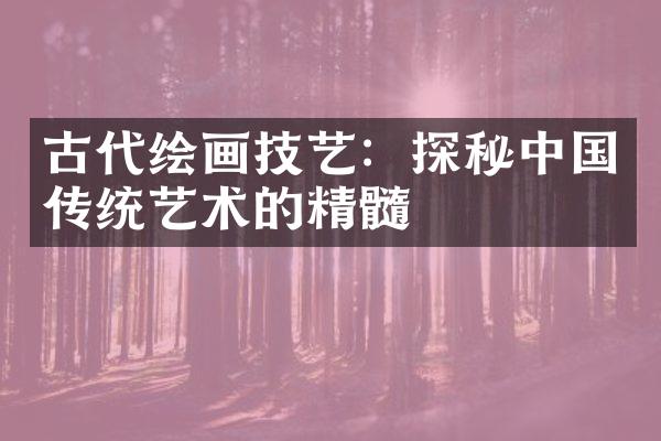 古代绘画技艺：探秘中国传统艺术的精髓