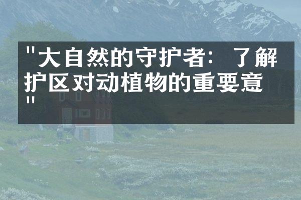 "大自然的守护者：了解保护区对动植物的重要意义"