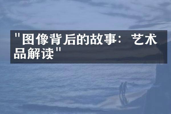 "图像背后的故事：艺术作品解读"