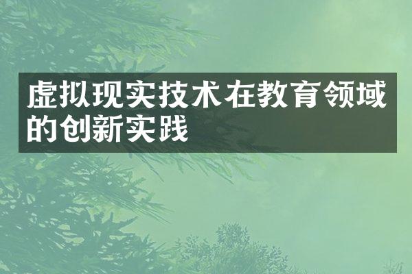虚拟现实技术在教育领域的创新实践