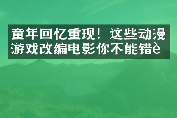 童年回忆重现！这些动漫游戏改编电影你不能错过