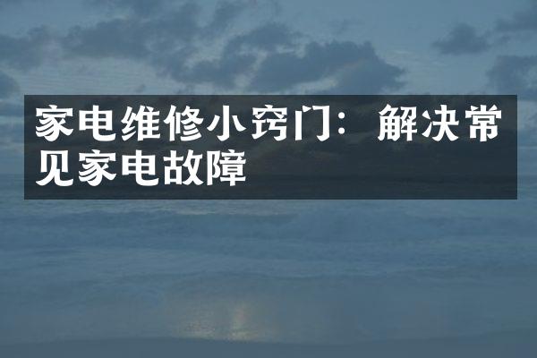 家电维修小窍门：解决常见家电故障