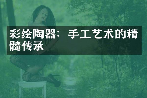 彩绘陶器：手工艺术的精髓传承