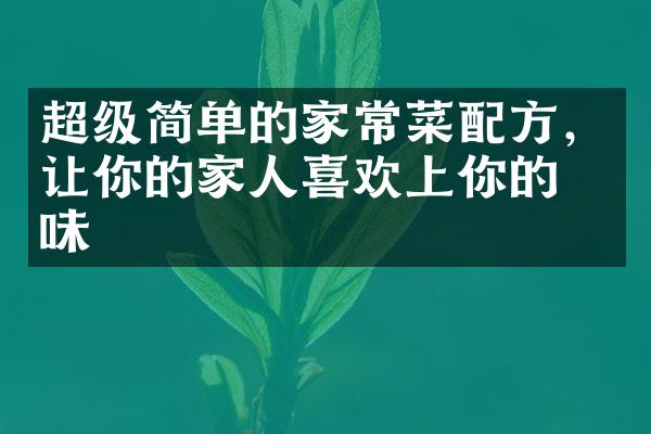 超级简单的家常菜配方，让你的家人喜欢上你的口味