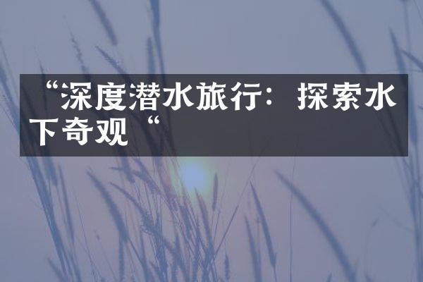 “深度潜水旅行：探索水下奇观“