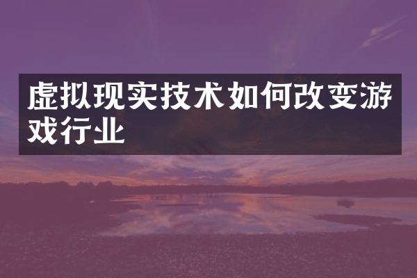 虚拟现实技术如何改变游戏行业
