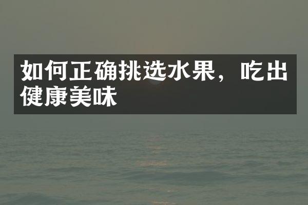 如何正确挑选水果，吃出健康美味