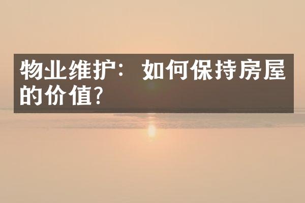 物业维护：如何保持房屋的价值？