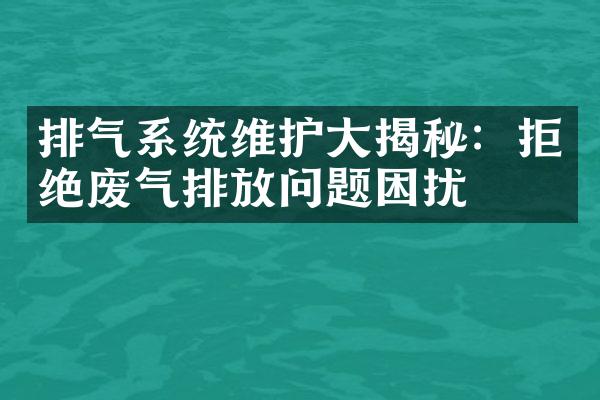 排气系统维护大揭秘：拒绝废气排放问题困扰