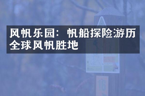 风帆乐园：帆船探险游历全球风帆胜地