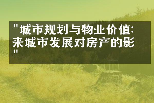 "城市规划与物业价值：未来城市发展对房产的影响"