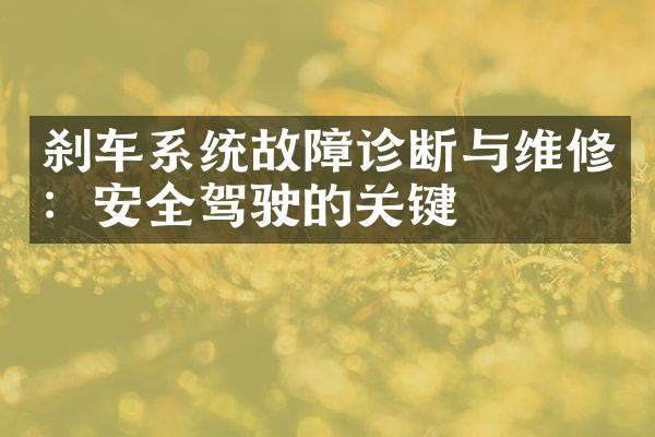 刹车系统故障诊断与维修：安全驾驶的关键