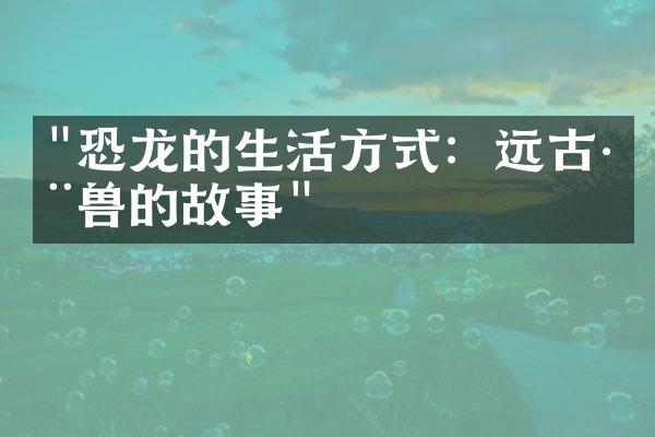 "恐龙的生活方式：远古巨兽的故事"