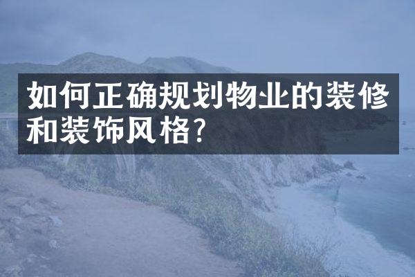 如何正确规划物业的装修和装饰风格？