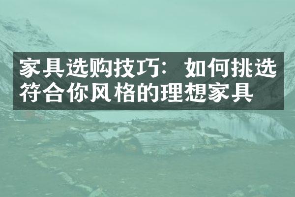 家具选购技巧：如何挑选符合你风格的理想家具