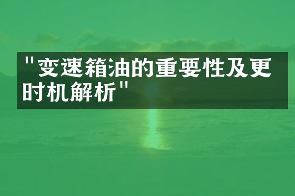 "变速箱油的重要性及更换时机解析"