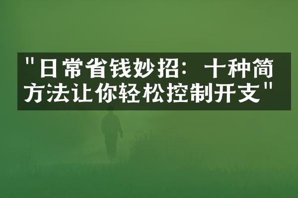 "日常省钱妙招：十种简单方法让你轻松控制开支"