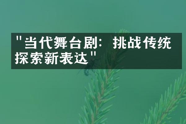 "当代舞台剧：挑战传统，探索新表达"