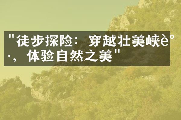 "徒步探险：穿越壮美峡谷，体验自然之美"