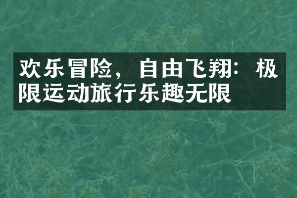 欢乐冒险，自由飞翔：极限运动旅行乐趣无限