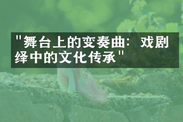 "舞台上的变奏曲：戏剧演绎中的文化传承"