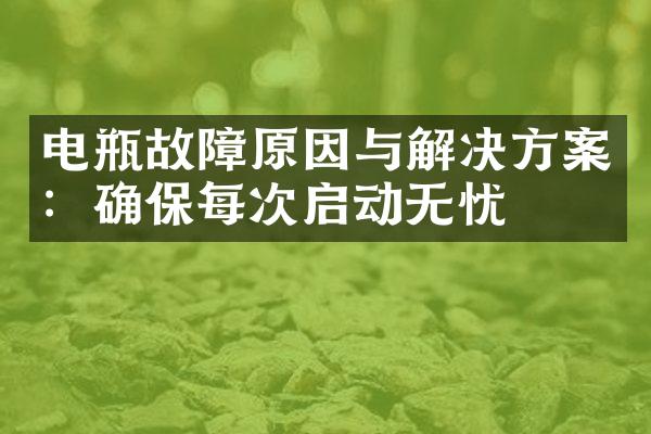 电瓶故障原因与解决方案：确保每次启动无忧