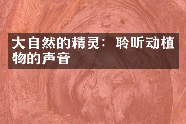 大自然的精灵：聆听动植物的声音