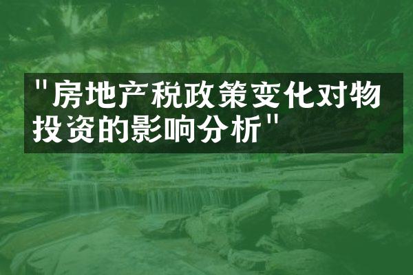 "房地产税政策变化对物业投资的影响分析"