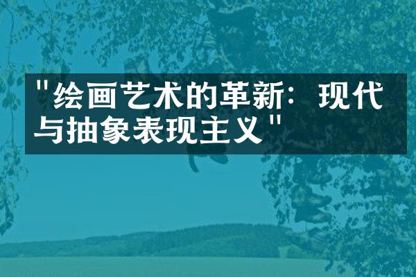 "绘画艺术的革新：现代派与抽象表现主义"