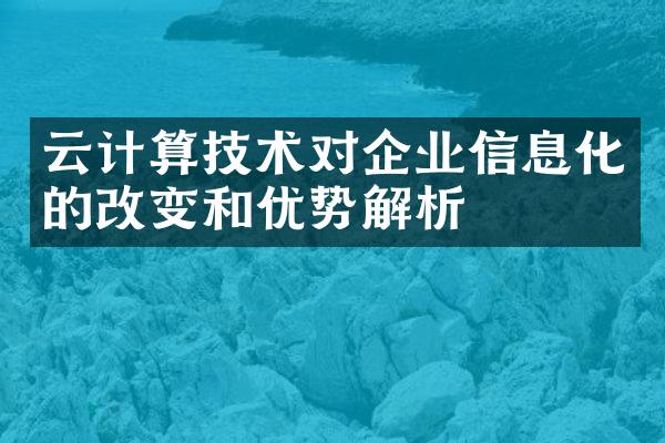 云计算技术对企业信息化的改变和优势解析