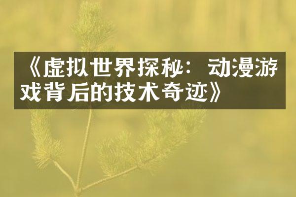 《虚拟世界探秘：动漫游戏背后的技术奇迹》
