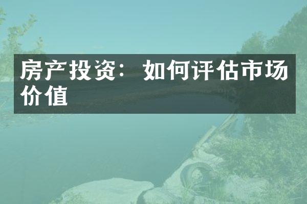 房产投资：如何评估市场价值