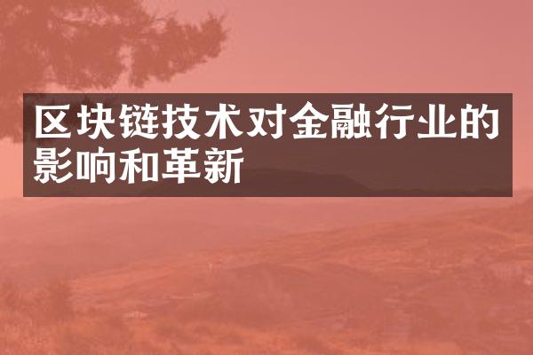 区块链技术对金融行业的影响和革新