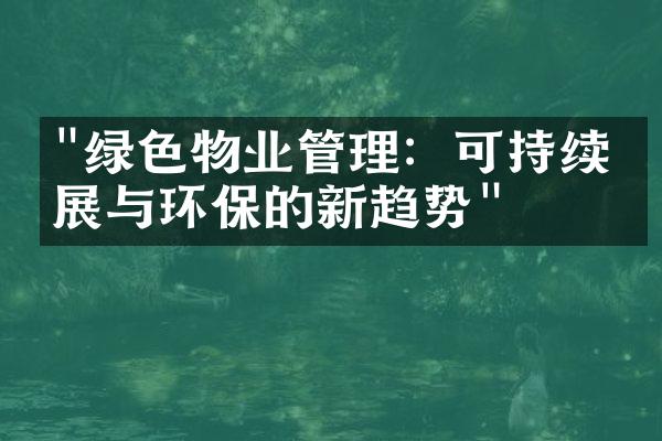 "绿色物业管理：可持续发展与环保的新趋势"