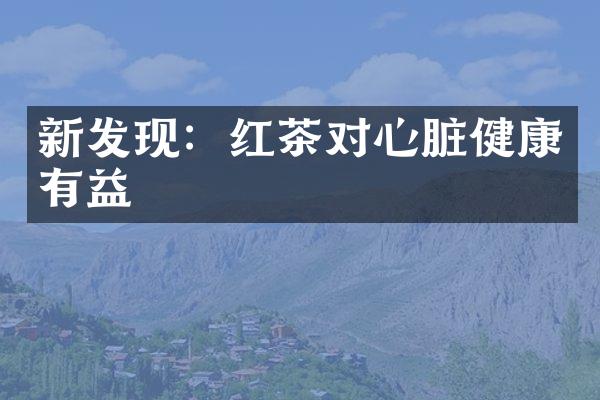 新发现：红茶对心脏健康有益