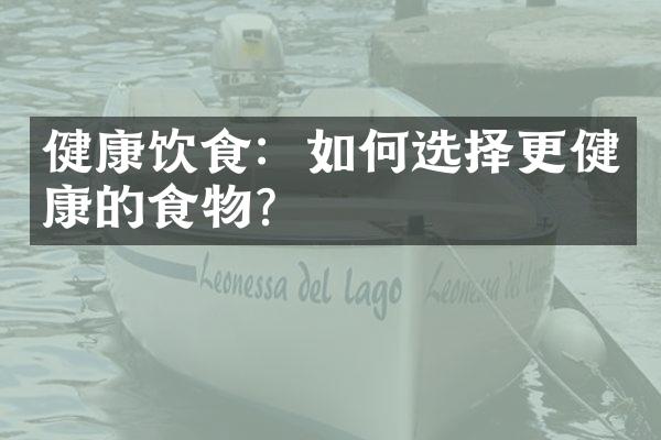 健康饮食：如何选择更健康的食物？