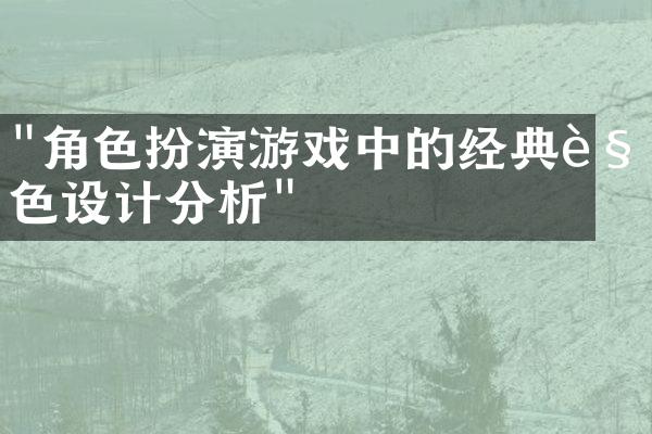 "角色扮演游戏中的经典角色设计分析"