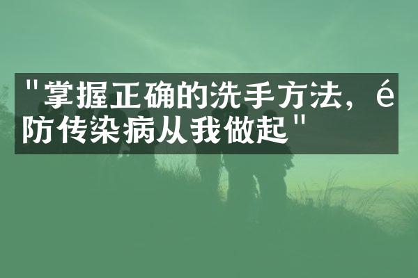 "掌握正确的洗手方法，预防传染病从我做起"