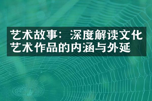 艺术故事：深度解读文化艺术作品的内涵与外延